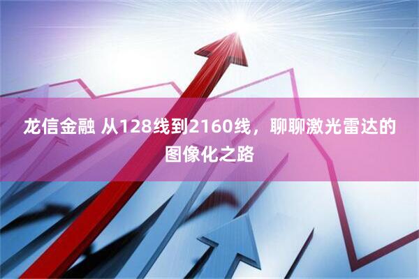 龙信金融 从128线到2160线，聊聊激光雷达的图像化之路